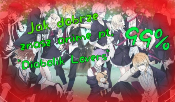 Jak dobrze znasz anime pt. „Diabolik Lovers”