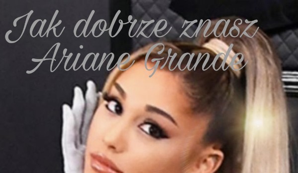 Ile wiesz o Arianie  Grande