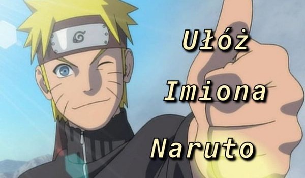 Czy potrafisz ułożyć imiona postaci z Naruto? Sprawdź się!
