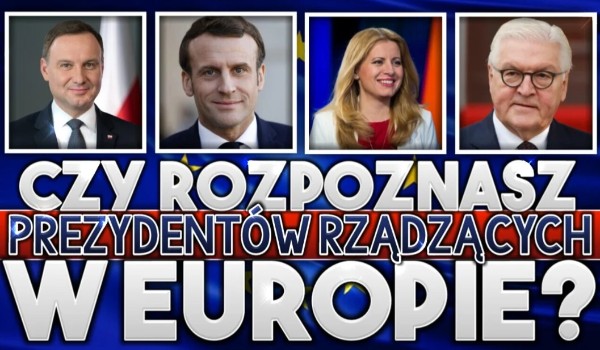 Czy rozpoznasz prezydentów rządzących w Europie?