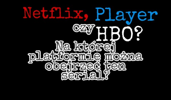 Netflix, player czy HBO? Na której platformie można obejrzeć ten serial?