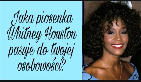 Jaka piosenka Whitney Houston pasuje do twojej osobowości?