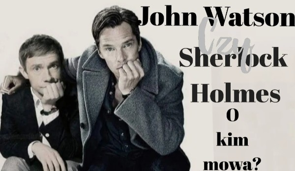 John Watson czy Sherlock Holmes? – O kim mowa?