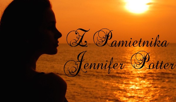 Z pamiętnika Jennifer Potter~ Part five
