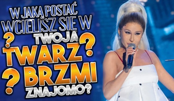 W jaką postać wcielisz się w Twoja Twarz Brzmi Znajomo?