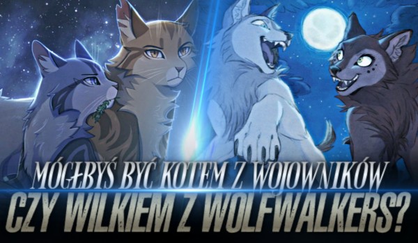 Mógłbyś być kotem z ,,Wojowników” czy wilkiem z ,,WolfWalkers”?