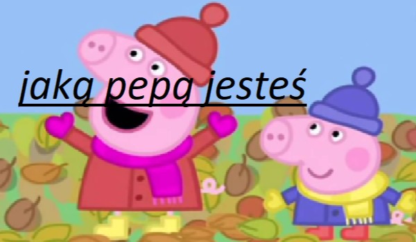 jakim typem pepy jesteś