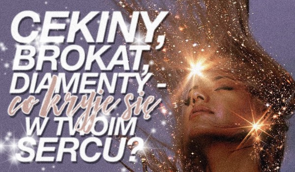 Cekiny, brokat, diamenty – co kryje się w Twoim sercu?
