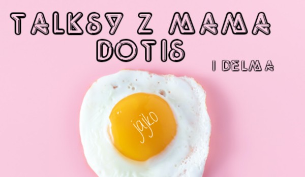 Talksy z mamą Dotiś (i Delmą)