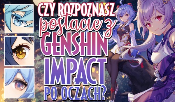 Czy rozpoznasz postacie z Genshin Impact po oczach?
