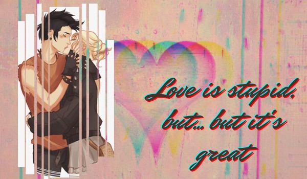 Love is stupid, but… but it’s great