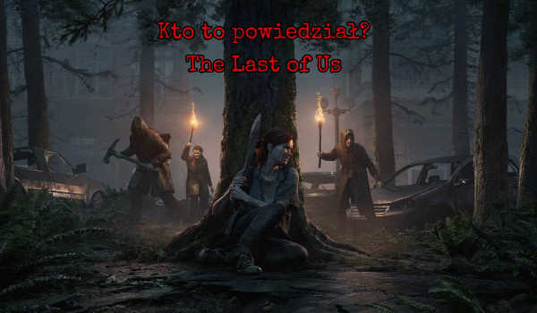 Kto to powiedział? – The Last of Us Part 2