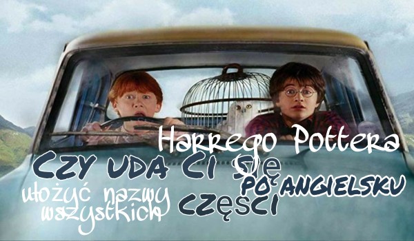 Czy ułożysz nazwy wszystkich części książki pt.,,Harry Potter” po angielsku?