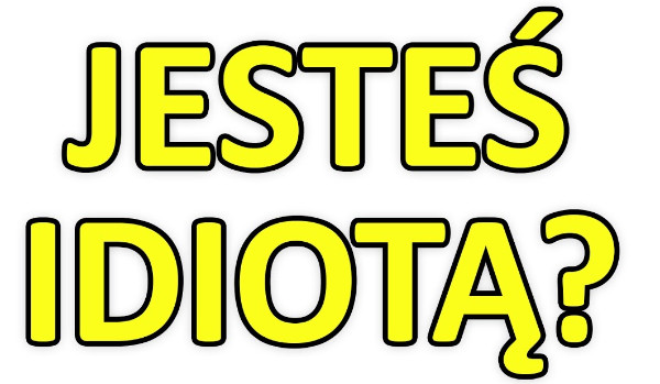 Test czy jesteś idiotą
