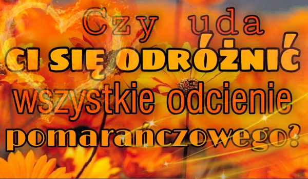 Czy uda ci się odróżnić wszystkie odcienie pomarańczowego?
