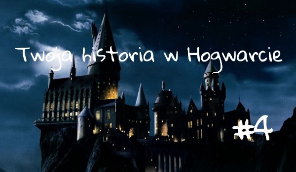 Twoja historia w Hogwarcie #4