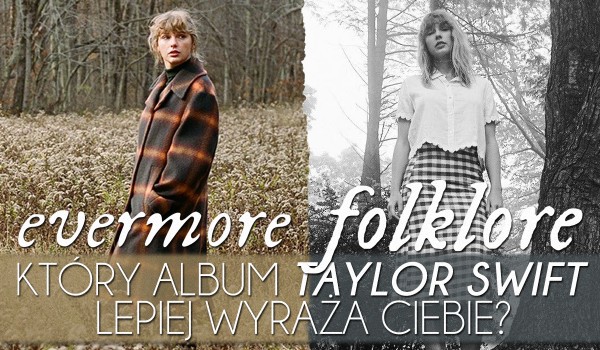 Evermore czy Folklore – Który album Taylor Swift lepiej wyraża Ciebie?