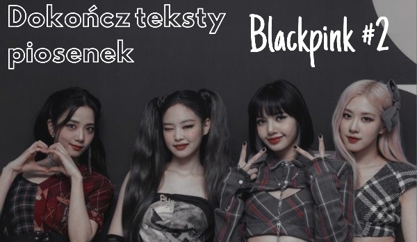 Dokończ teksty piosenek Blackpink #2