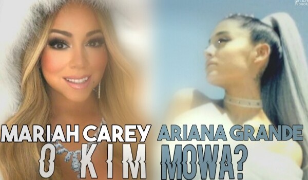 Mariah Carey czy Ariana Grande? O kim mowa?