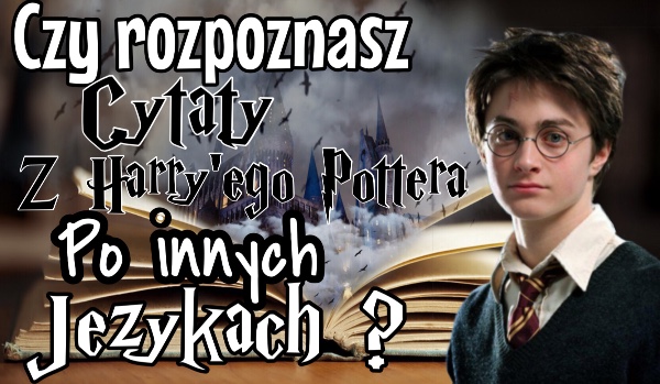 Czy rozpoznasz cytaty z Harry’ego Pottera po innych językach ?