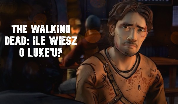 The walking dead: Ile wiesz o Luke’u?