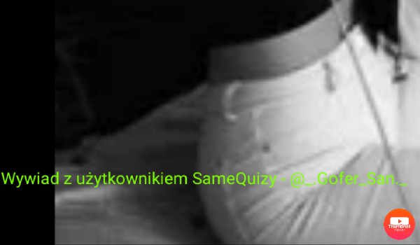 Wywiad z użytkownikiem SameQuizy – _.Gofer_San._