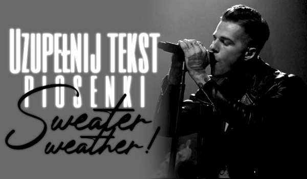Uzupełnij tekst piosenki „Sweater Weather”!