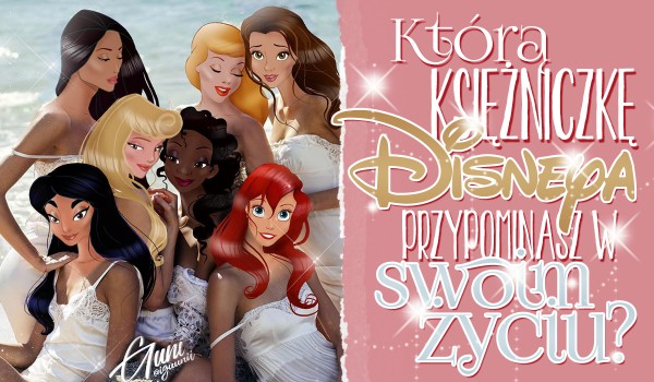 Którą księżniczkę Disneya przypominasz w swoim życiu?