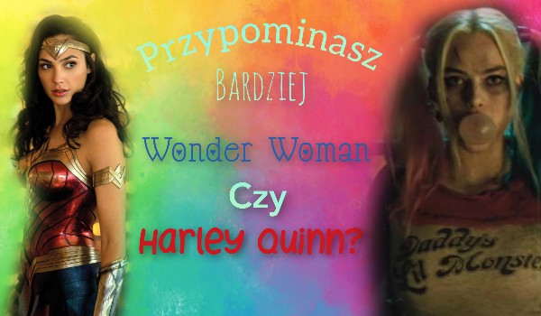 Pasujesz bardziej do Wonder Woman czy Harley Quinn?
