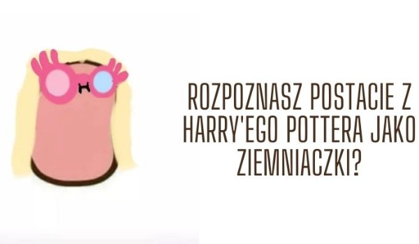 Rozpoznasz postacie z Harry’ego Pottera jako ziemniaczki?