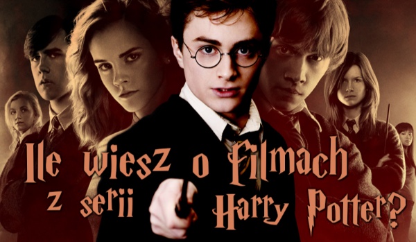 Ile wiesz o filmach z serii Harry Potter?