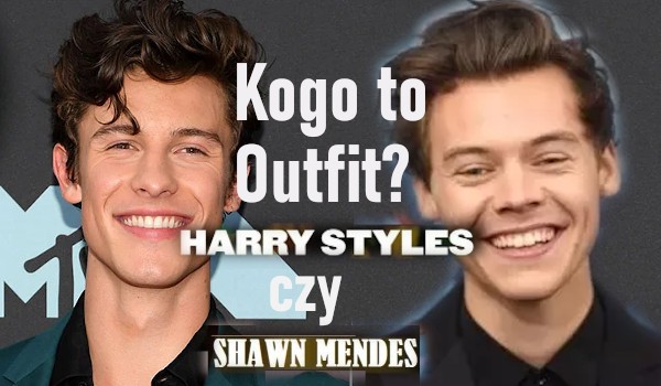 Kogo to Outfit? – SHAWN MENDES, CZY HARRY STYLES!