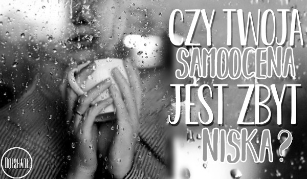 Czy Twoja samoocena jest zbyt niska?