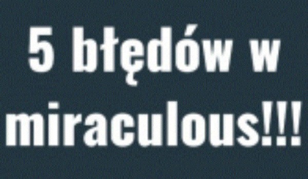 5 błędów w miraculous!!!