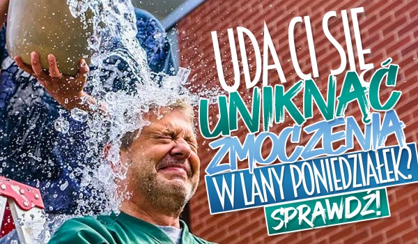 Czy w Lany Poniedziałek uda Ci się uniknąć zamoczenia?