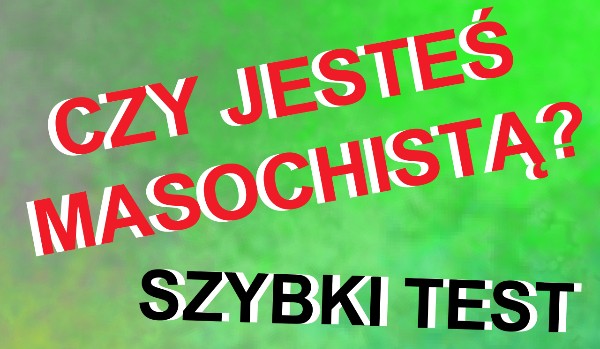 Czy jesteś masochistą?