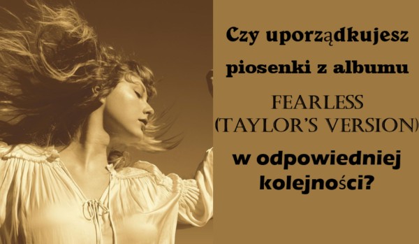 Czy uporządkujesz w odpowiedniej kolejności piosenki Taylor Swift z albumu „Fearless (Taylor’s version)”?