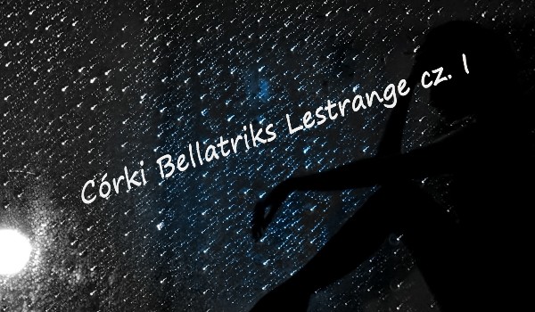 Córki Bellatriks Lestrange cz. I