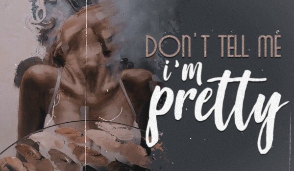 don’t tell me i’m pretty