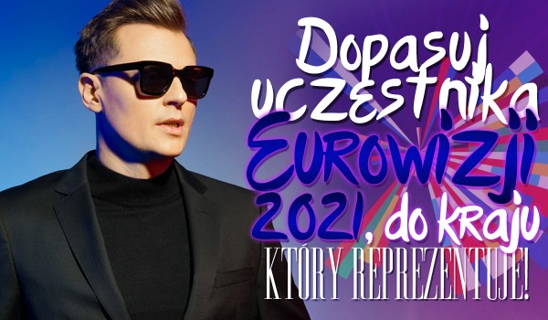 Dopasuj uczestnika Eurowizji 2021 do kraju, który reprezentuje!