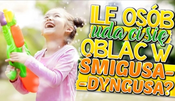 Ile osób uda Ci się oblać w Śmigusa-dyngusa?