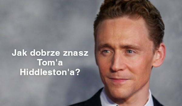 Test wiedzy o Tom’ie Hiddleston’ie!