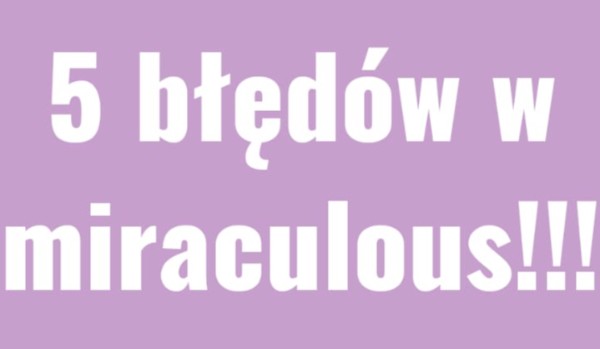 5 błędów w miraculous!!!