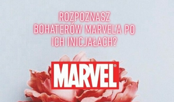 Czy rozpoznasz bohaterów Marvel’a po ich inicjałach?