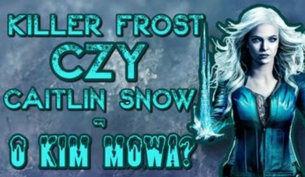 Killer Frost czy Caitlin Snow – O kim mowa ?