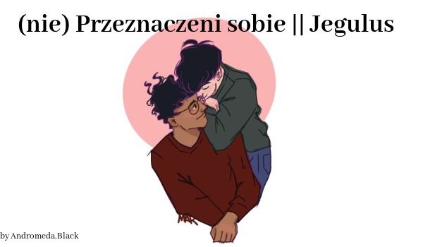 (nie) Przeznaczeni sobie || Jegulus #3