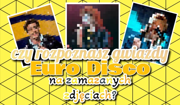 Czy rozpoznasz gwiazdy Euro Disco na zamazanych zdjęciach?