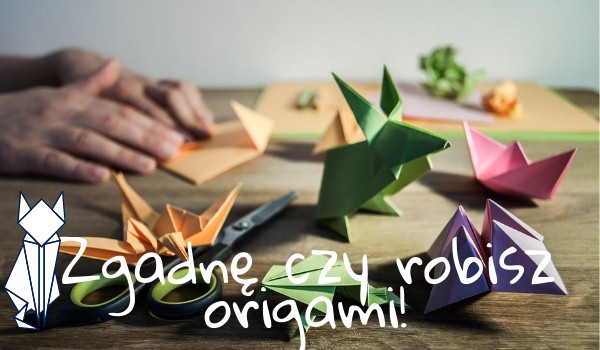 Zgadnę czy robisz origami!