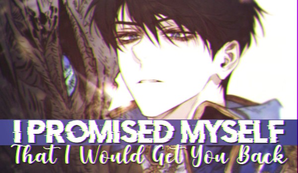 I promised myself that I would get you back — 00; prolog