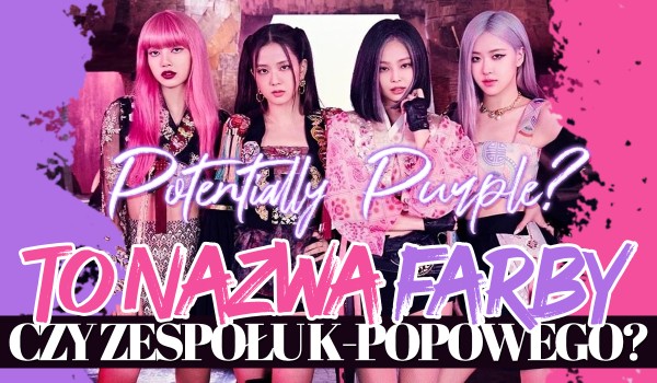 To nazwa farby czy zespołu K-Popowego?
